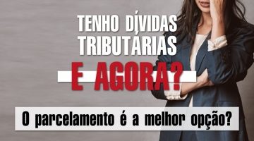 TENHO DÍVIDAS TRIBUTÁRIAS. E AGORA? O PARCELAMENTO É A MELHOR OPÇÃO?