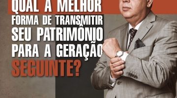 QUAL A MELHOR FORMA DE TRANSMITIR SEU PATRIMÔNIO PARA A GERAÇÃO SEGUINTE?