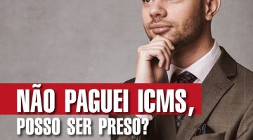 NÃO PAGUEI ICMS, POSSO SER PRESO?